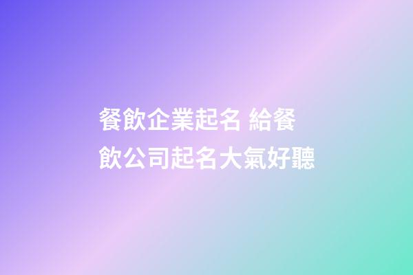 餐飲企業起名 給餐飲公司起名大氣好聽-第1張-公司起名-玄機派